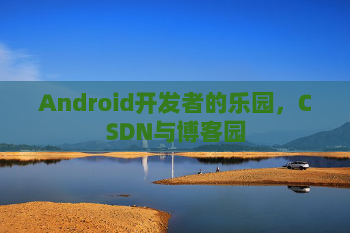 Android开发者的乐园，CSDN与博客园